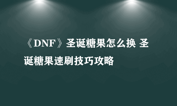 《DNF》圣诞糖果怎么换 圣诞糖果速刷技巧攻略