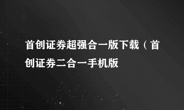 首创证券超强合一版下载（首创证券二合一手机版