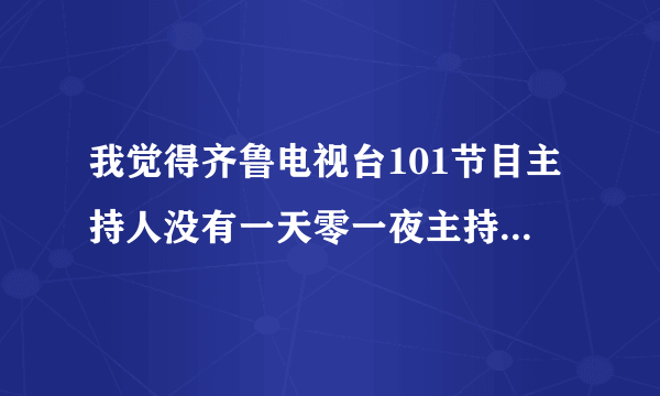 我觉得齐鲁电视台101节目主持人没有一天零一夜主持人芝麻主持的好，为什么要换主持人