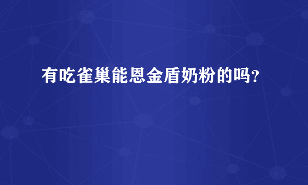 有吃雀巢能恩金盾奶粉的吗？