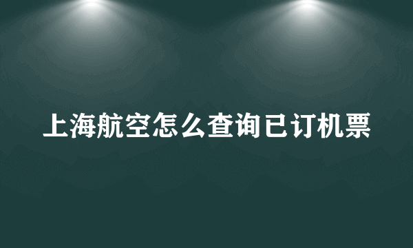 上海航空怎么查询已订机票