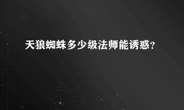 天狼蜘蛛多少级法师能诱惑？