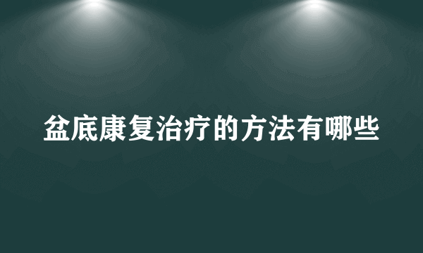 盆底康复治疗的方法有哪些