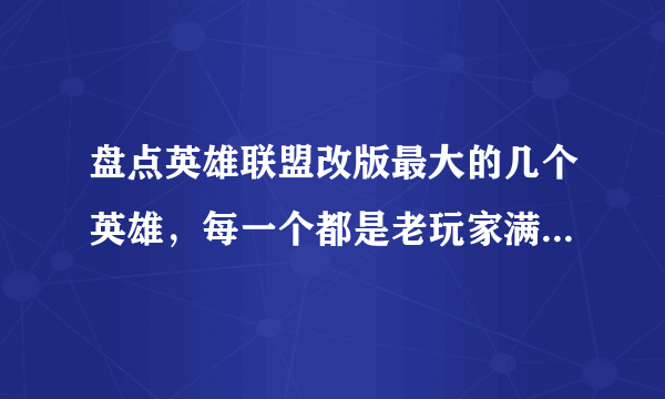 盘点英雄联盟改版最大的几个英雄，每一个都是老玩家满满的回忆