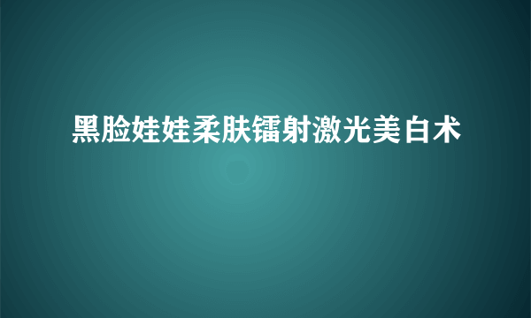 黑脸娃娃柔肤镭射激光美白术