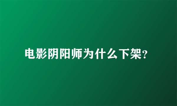 电影阴阳师为什么下架？