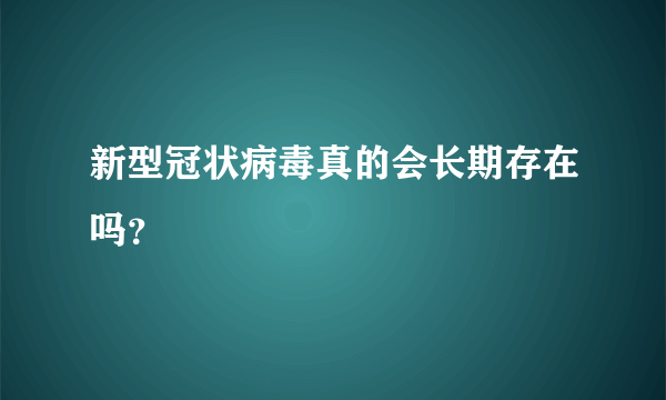 新型冠状病毒真的会长期存在吗？