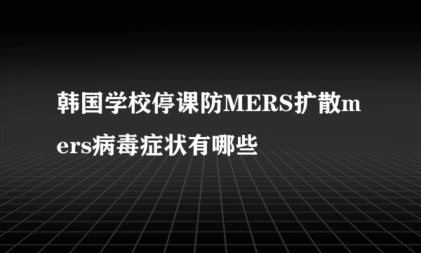 韩国学校停课防MERS扩散mers病毒症状有哪些