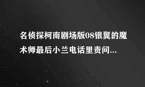 名侦探柯南剧场版08银翼的魔术师最后小兰电话里责问新一的那段旋律叫什么？