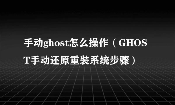 手动ghost怎么操作（GHOST手动还原重装系统步骤）