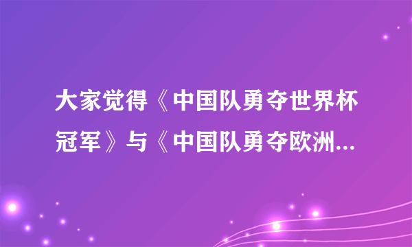 大家觉得《中国队勇夺世界杯冠军》与《中国队勇夺欧洲杯冠军》哪各更好看更经典？