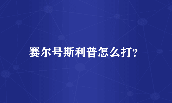 赛尔号斯利普怎么打？