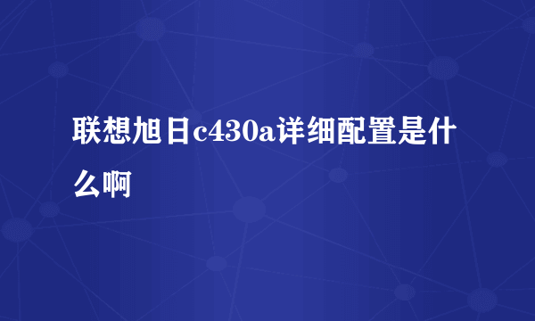 联想旭日c430a详细配置是什么啊