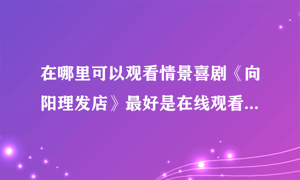 在哪里可以观看情景喜剧《向阳理发店》最好是在线观看的啊？？？？？