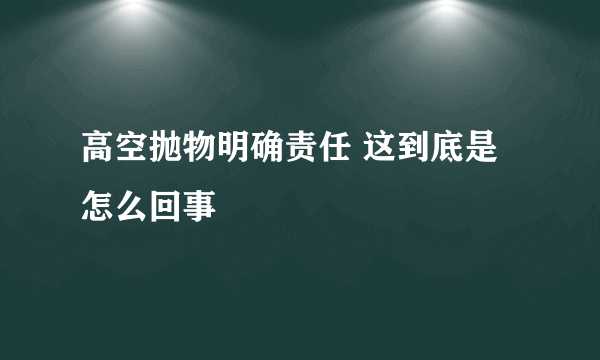 高空抛物明确责任 这到底是怎么回事