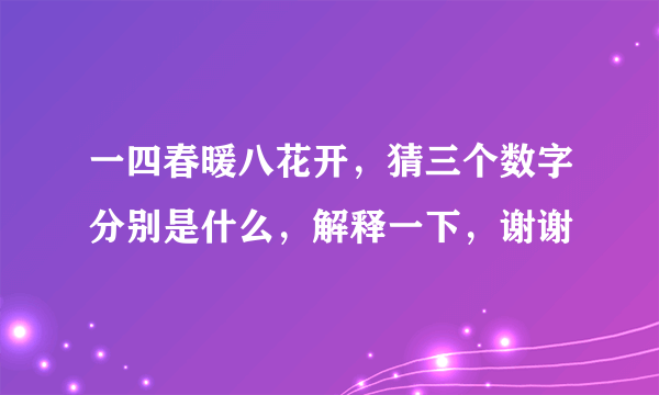 一四春暖八花开，猜三个数字分别是什么，解释一下，谢谢