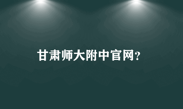 甘肃师大附中官网？