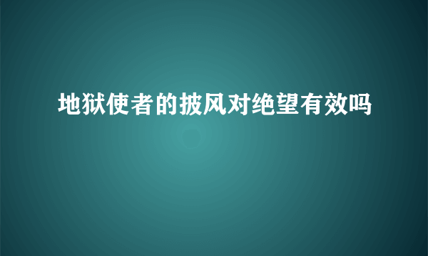 地狱使者的披风对绝望有效吗