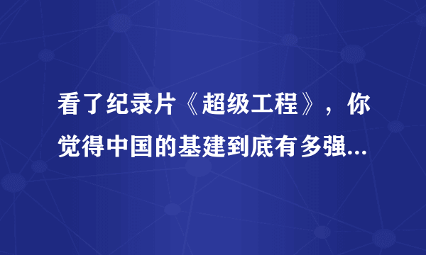 看了纪录片《超级工程》，你觉得中国的基建到底有多强，世界什么水平？