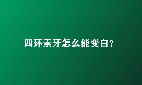 四环素牙怎么能变白？