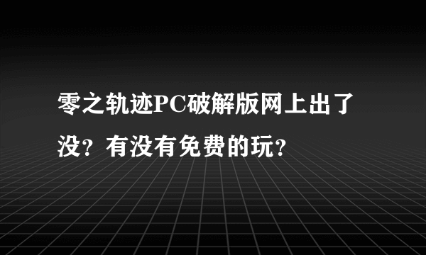 零之轨迹PC破解版网上出了没？有没有免费的玩？