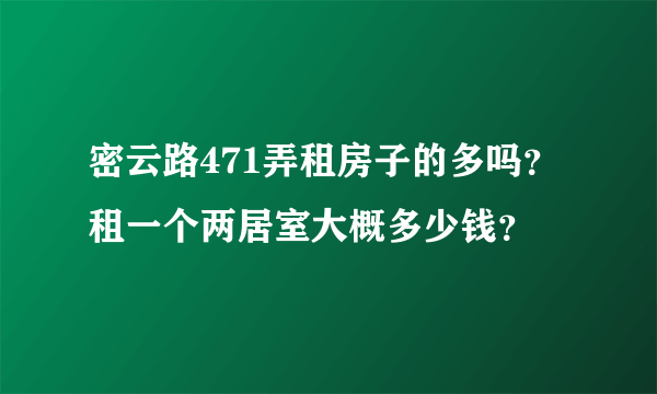 密云路471弄租房子的多吗？租一个两居室大概多少钱？