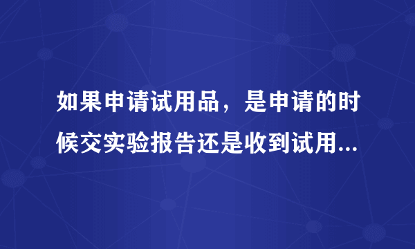 如果申请试用品，是申请的时候交实验报告还是收到试用品时再交实验报告呢