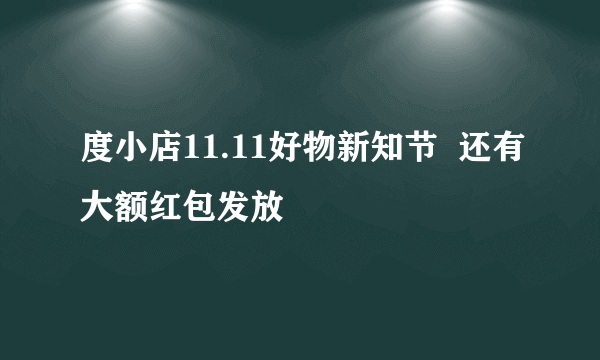 度小店11.11好物新知节  还有大额红包发放