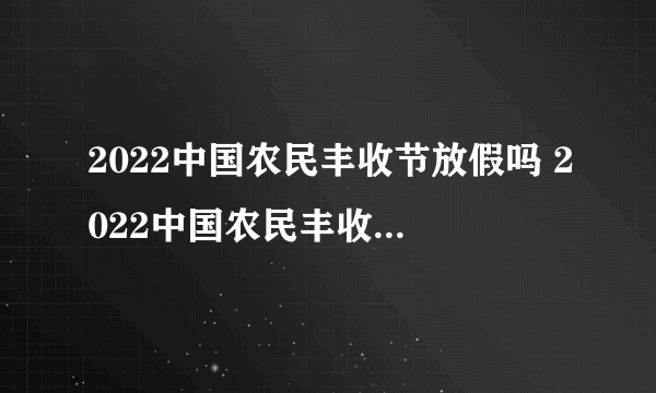 2022中国农民丰收节放假吗 2022中国农民丰收节放假通知