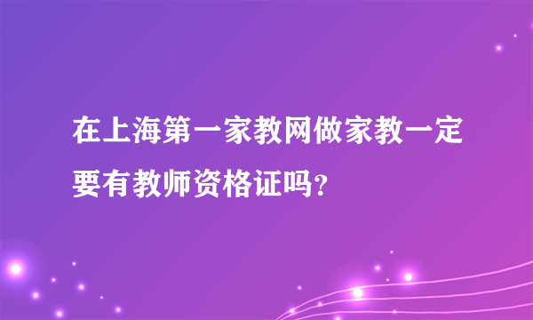 在上海第一家教网做家教一定要有教师资格证吗？