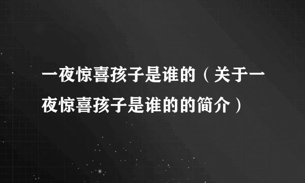 一夜惊喜孩子是谁的（关于一夜惊喜孩子是谁的的简介）