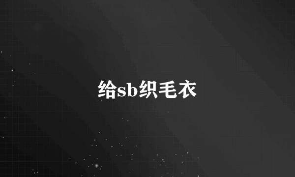 给sb织毛衣