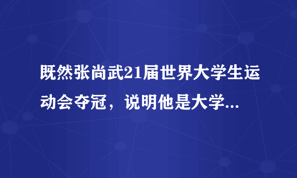 既然张尚武21届世界大学生运动会夺冠，说明他是大学生。怎么又出来一个“教练不让上学”的说法，矛盾了？