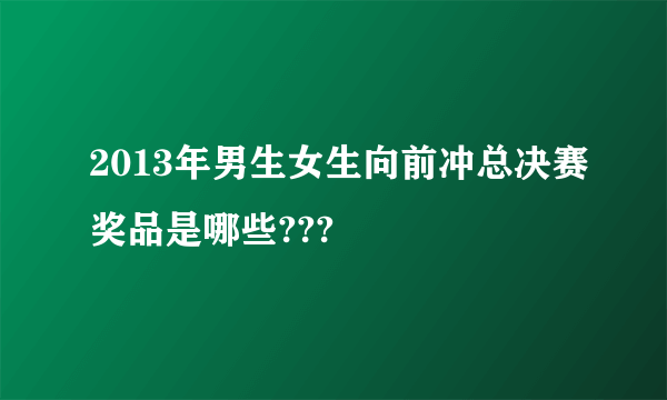 2013年男生女生向前冲总决赛奖品是哪些???