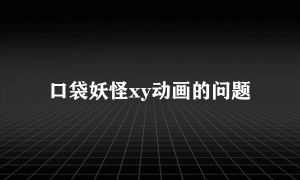 口袋妖怪xy动画的问题