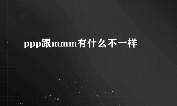 ppp跟mmm有什么不一样