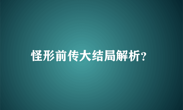 怪形前传大结局解析？