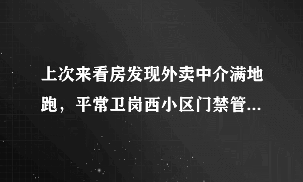 上次来看房发现外卖中介满地跑，平常卫岗西小区门禁管理的严格吗？对外来人员出入有什么限制吗？