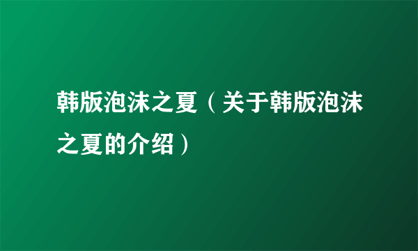 韩版泡沫之夏（关于韩版泡沫之夏的介绍）