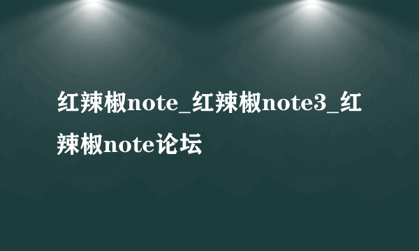 红辣椒note_红辣椒note3_红辣椒note论坛