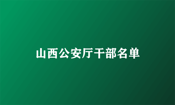 山西公安厅干部名单