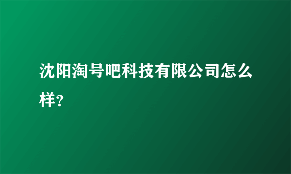 沈阳淘号吧科技有限公司怎么样？