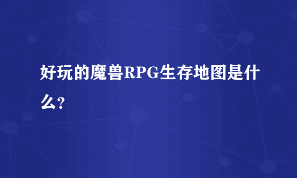 好玩的魔兽RPG生存地图是什么？