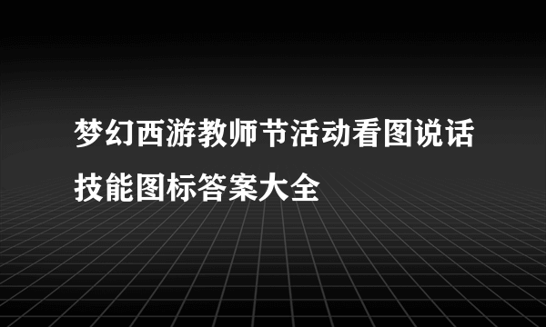 梦幻西游教师节活动看图说话技能图标答案大全