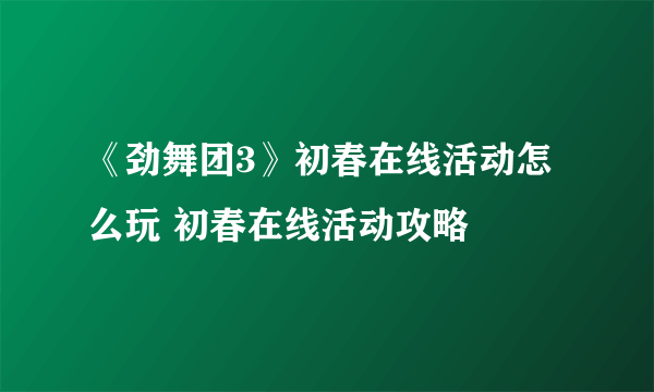 《劲舞团3》初春在线活动怎么玩 初春在线活动攻略