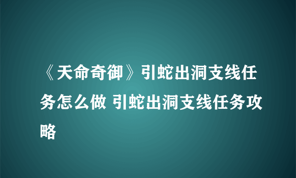 《天命奇御》引蛇出洞支线任务怎么做 引蛇出洞支线任务攻略