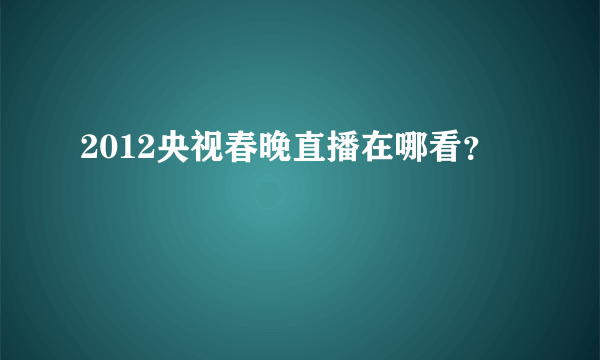 2012央视春晚直播在哪看？