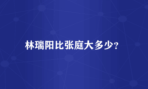 林瑞阳比张庭大多少？