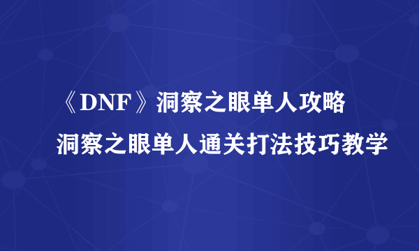 《DNF》洞察之眼单人攻略 洞察之眼单人通关打法技巧教学