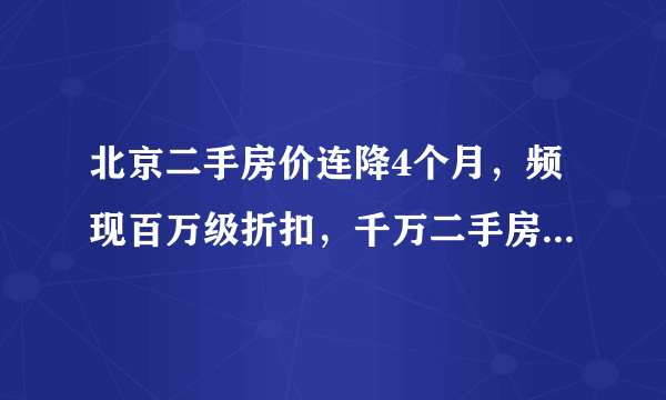 北京二手房价连降4个月，频现百万级折扣，千万二手房均有10%议价空间，业内人士：主因系控杠杆增供应。你怎么看？